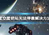 《星空》星钥站怎么停靠? 星钥站无法停靠解决措施