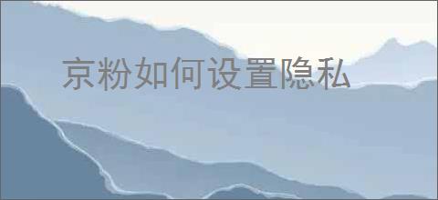 京粉如何设置隐私