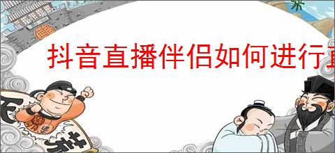 抖音直播伴侣如何进行直播带货