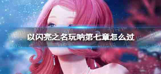 “闪亮”的名义饰演上帝第七章:如何玩然而第7章通关策略