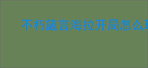 不朽箴言海拉开局怎么玩,不朽箴言海拉开局搭配攻略