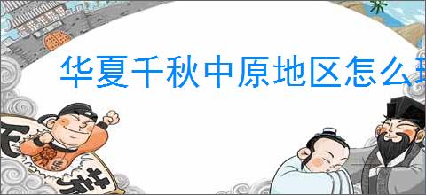 华夏千秋中原地区怎么玩,华夏千秋中原区域介绍