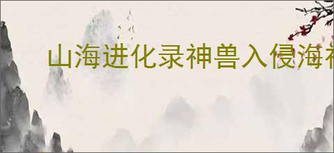 山海进化录神兽入侵海神天吴怎么打,山海进化录神兽入侵海神天吴搭配推荐