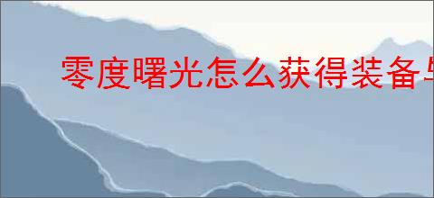 零度曙光怎么获得装备与道具,零度曙光装备与道具获取攻略