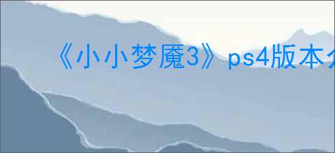 《小小梦魇3》ps4版本介绍