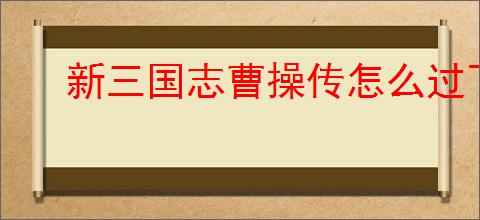 新三国志曹操传怎么过飞石御敌四,新三国志曹操传飞石御敌四关卡流程