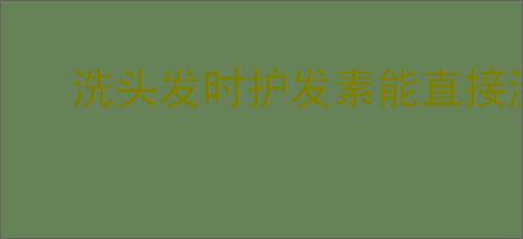 洗头发时护发素能直接涂在头皮上吗