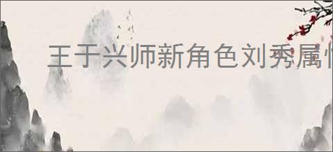 王于兴师新角色刘秀属性一览,王于兴师刘秀有什么技能