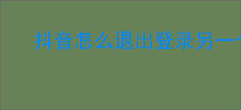 抖音怎么退出登录另一个账号