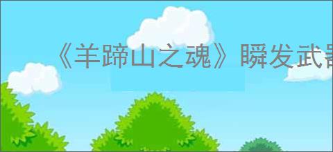 《羊蹄山之魂》瞬发武器大全