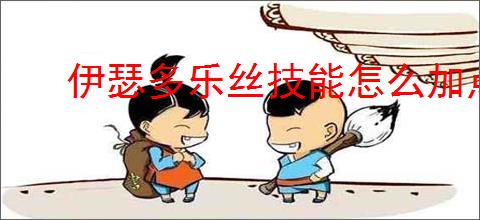 伊瑟多乐丝技能怎么加点,伊瑟多乐丝玩法搭配攻略