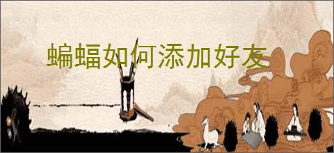 蝙蝠如何添加好友