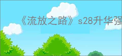《流放之路》s28升华强度排行榜