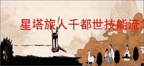 星塔旅人千都世技能流怎么玩,星塔旅人千都世技能流搭配推荐