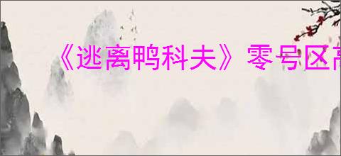 《逃离鸭科夫》零号区高级物资点和钥匙房分布