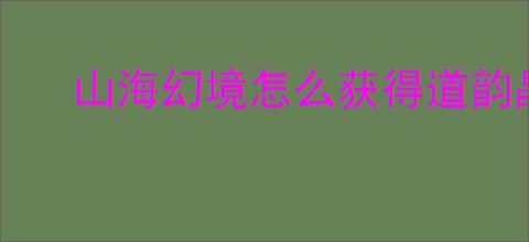 山海幻境怎么获得道韵晶石,山海幻境道韵晶石获取途径