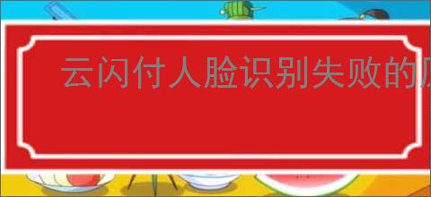 云闪付人脸识别失败的原因