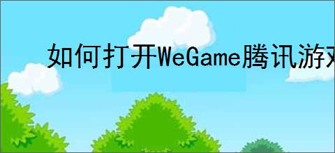 如何打开WeGame腾讯游戏平台里的游戏