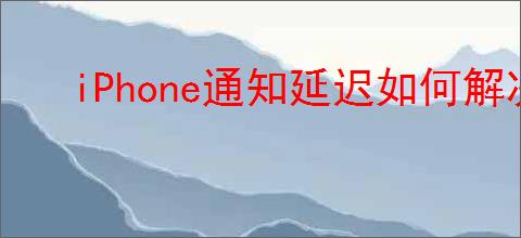 iPhone通知延迟如何解决