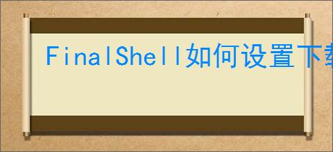FinalShell如何设置下载路径
