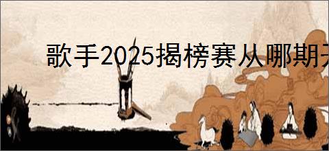 歌手2025揭榜赛从哪期开始