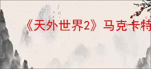 《天外世界2》马克卡特隆明星卡获得方式