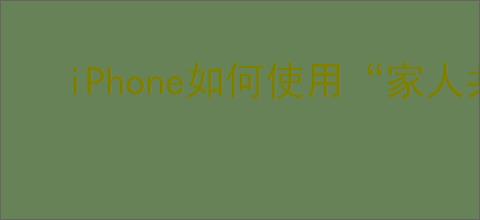 iPhone如何使用“家人共享”