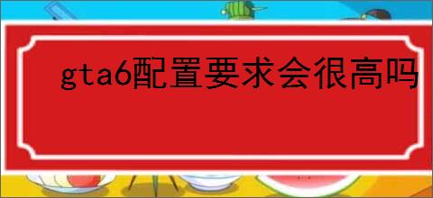 gta6配置要求会很高吗