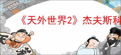 《天外世界2》杰夫斯科菲尔德明星卡获得方式