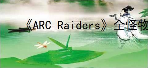 《ARC Raiders》全怪物图鉴