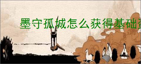墨守孤城怎么获得基础资源,墨守孤城资源获取途径