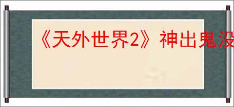 《天外世界2》神出鬼没缺陷触发条件