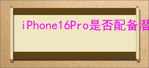iPhone16Pro是否配备潜望式长焦镜头