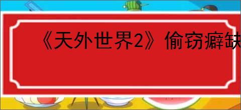 《天外世界2》偷窃癖缺陷触发条件