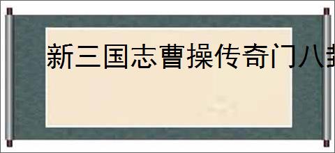 新三国志曹操传奇门八卦通关方法,新三国志曹操传奇门八卦怎么三星