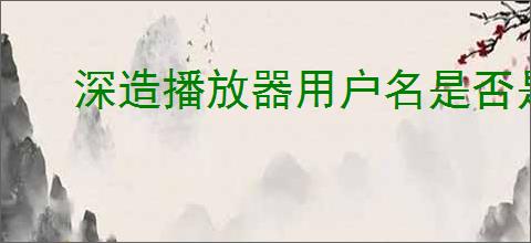 深造播放器用户名是否是永久的