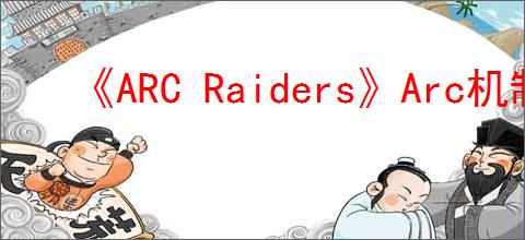 《ARC Raiders》Arc机制介绍