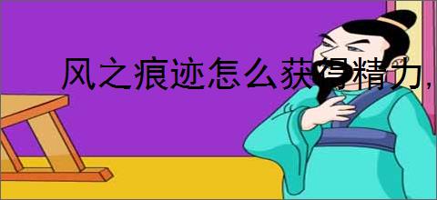 风之痕迹怎么获得精力,风之痕迹精力刷取教程