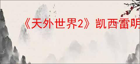 《天外世界2》凯西雷明星卡获得方式