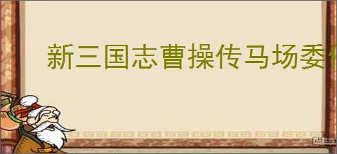 新三国志曹操传马场委任哪些武将好,新三国志曹操传马场武将推荐