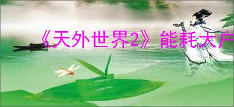 《天外世界2》能耗大户缺陷触发条件