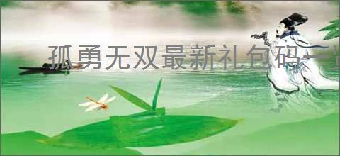 孤勇无双最新礼包码一览,孤勇无双2025最新福利码