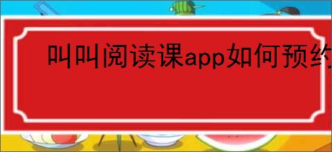 叫叫阅读课app如何预约上课