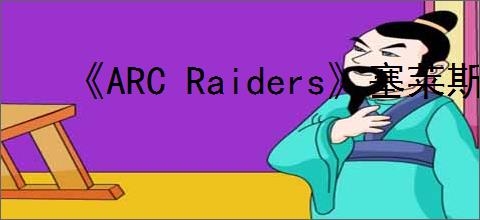 《ARC Raiders》塞莱斯特的日志任务完成方法