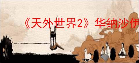 《天外世界2》华纳沙伊贝明星卡获得方式