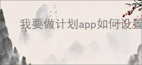 我要做计划app如何设置期限