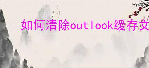 如何清除outlook缓存文件