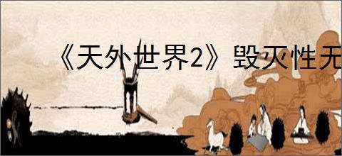 《天外世界2》毁灭性无人机群任务指南