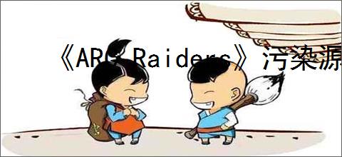 《ARC Raiders》污染源头任务完成方法