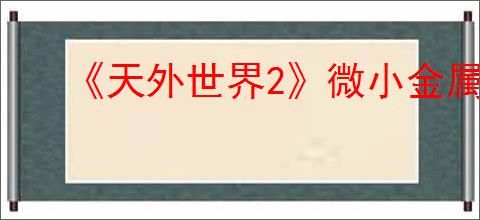 《天外世界2》微小金属死亡弹任务指南